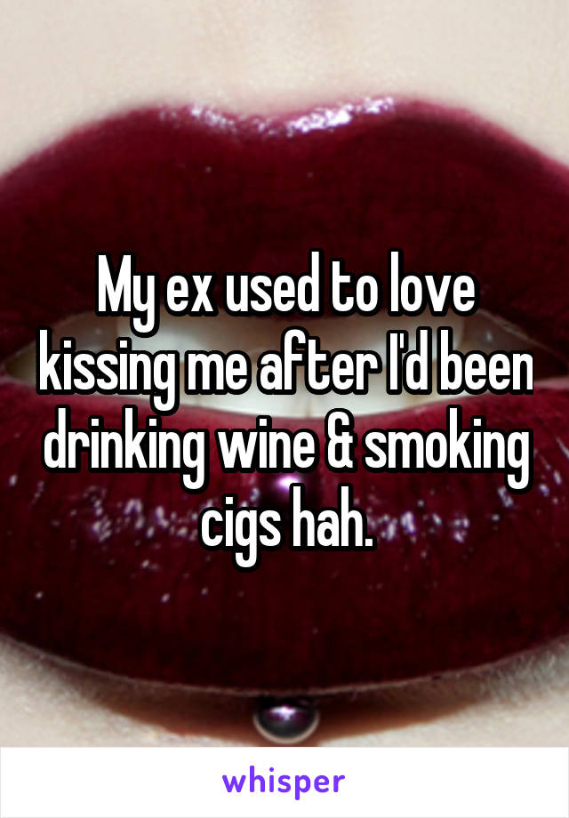 My ex used to love kissing me after I'd been drinking wine & smoking cigs hah.