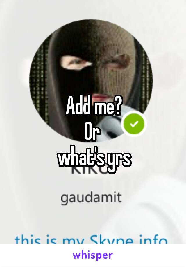 Add me?
Or 
what's yrs