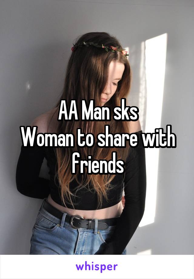 AA Man sks
Woman to share with friends