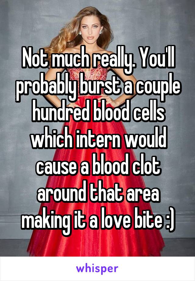 Not much really. You'll probably burst a couple hundred blood cells which intern would cause a blood clot around that area making it a love bite :)