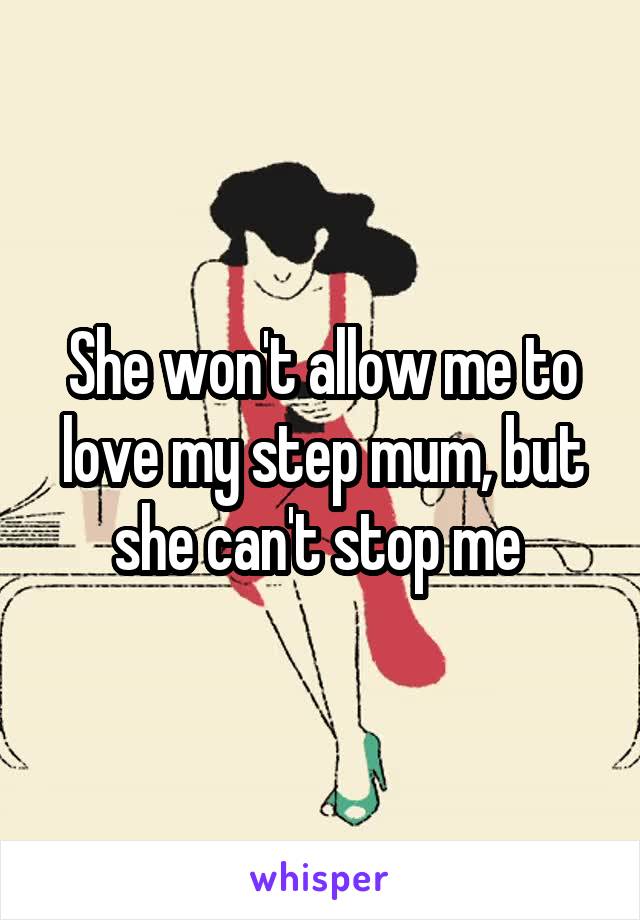 She won't allow me to love my step mum, but she can't stop me 