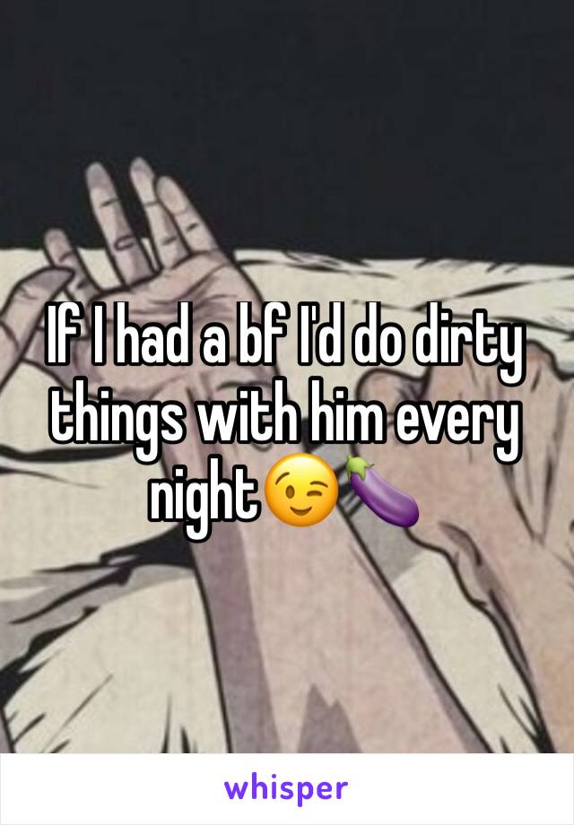 If I had a bf I'd do dirty things with him every night😉🍆