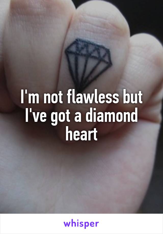 I'm not flawless but I've got a diamond heart