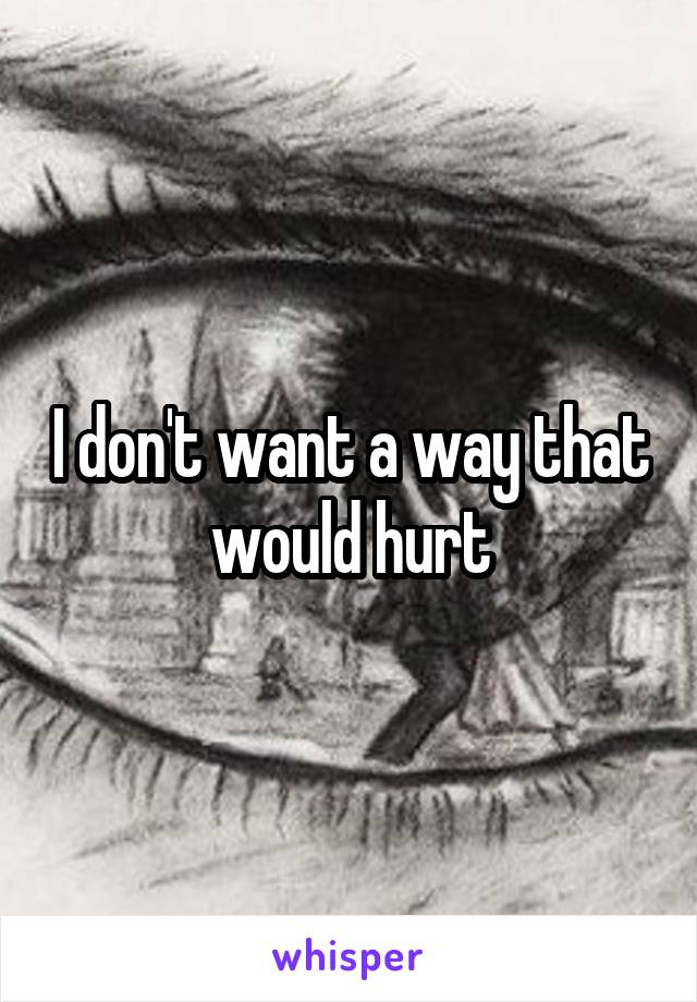 I don't want a way that would hurt
