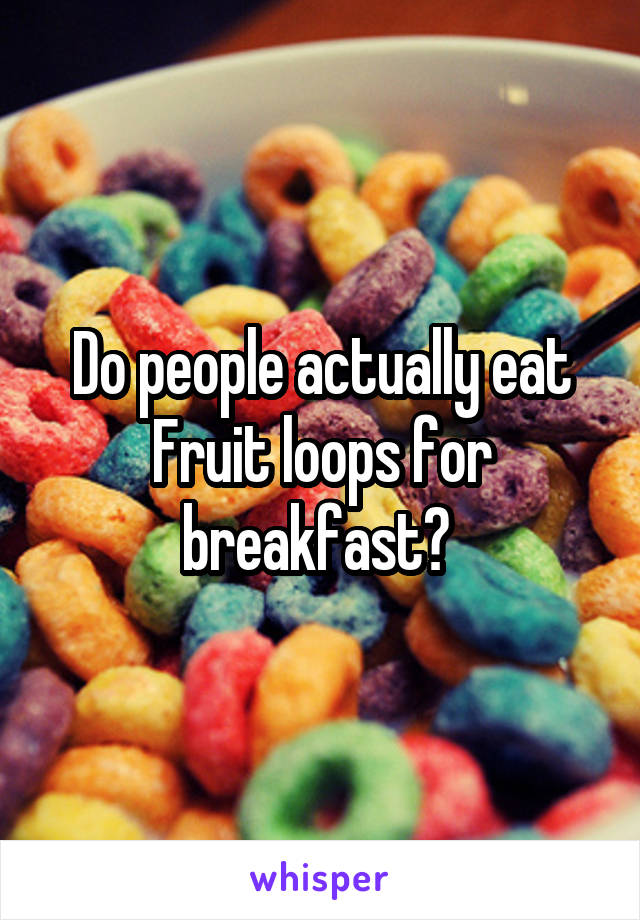Do people actually eat Fruit loops for breakfast? 