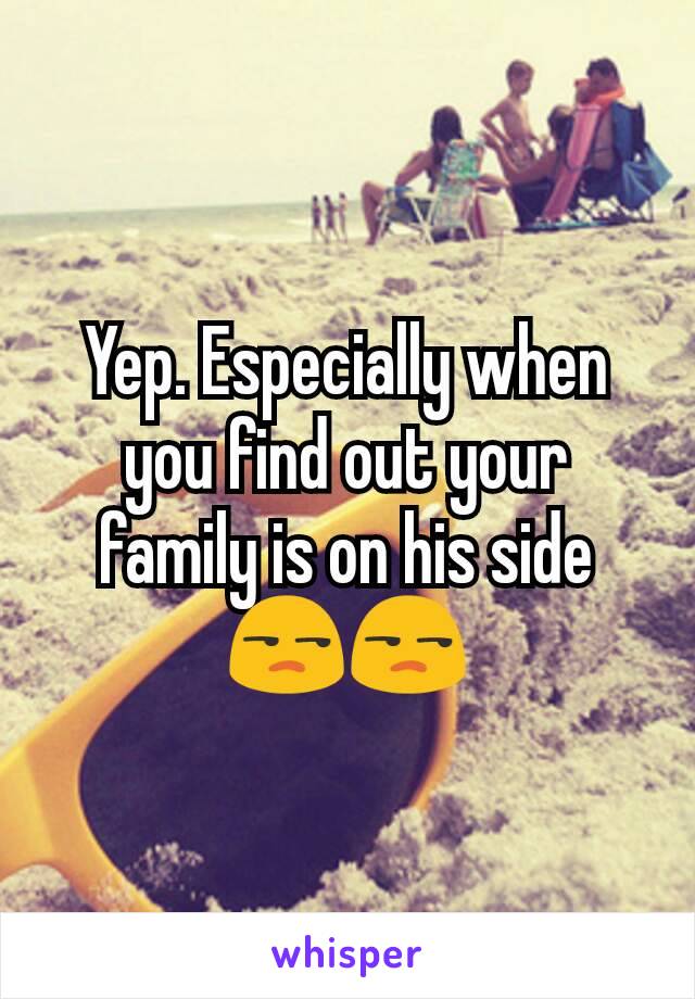 Yep. Especially when you find out your family is on his side 😒😒