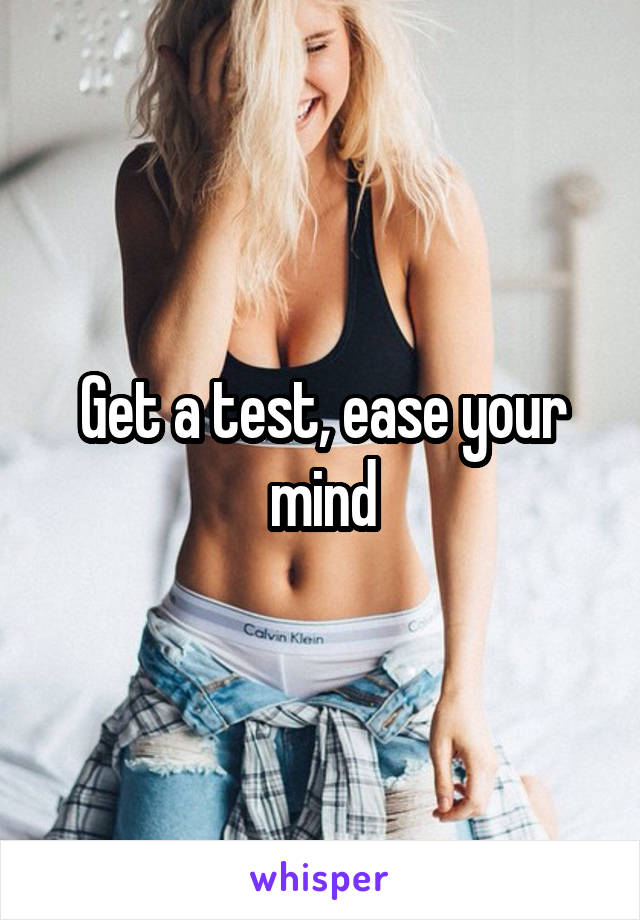 Get a test, ease your mind