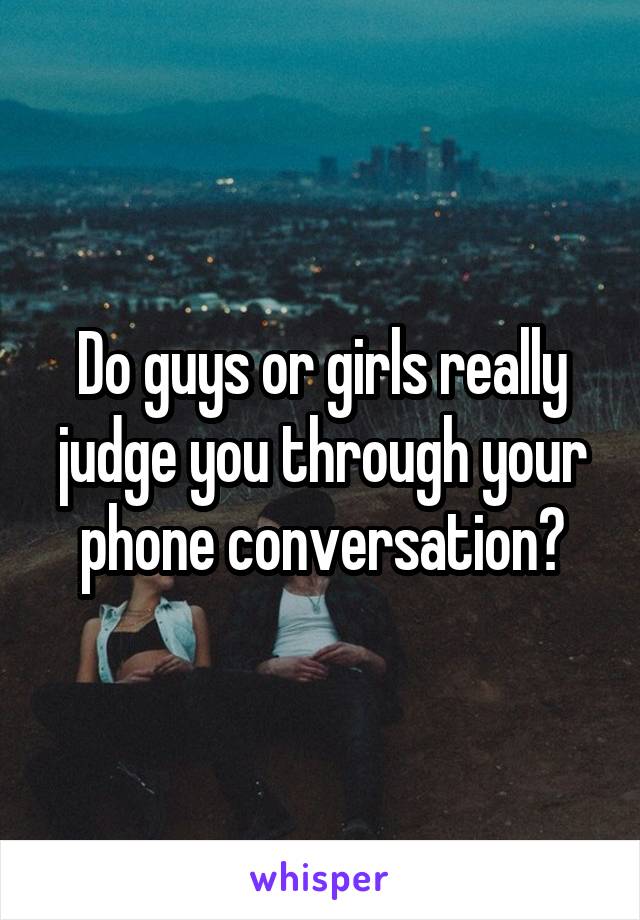 Do guys or girls really judge you through your phone conversation?