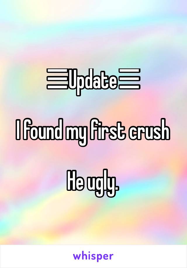 ☰Update☰

I found my first crush

He ugly.
