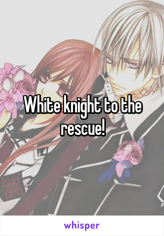 White knight to the rescue!