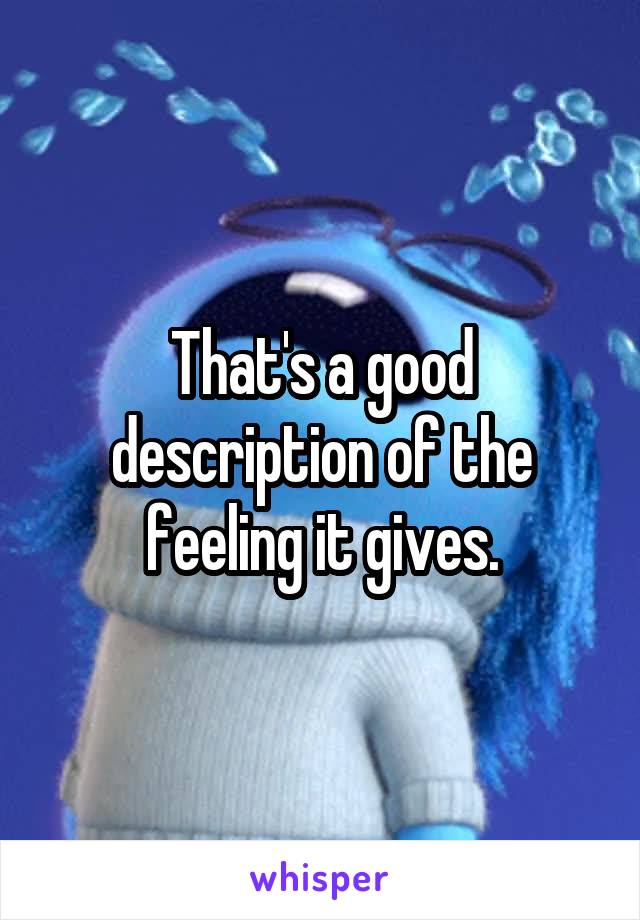 That's a good description of the feeling it gives.