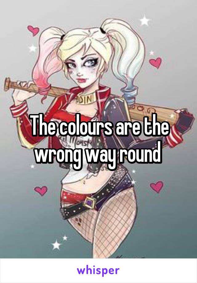 The colours are the wrong way round 