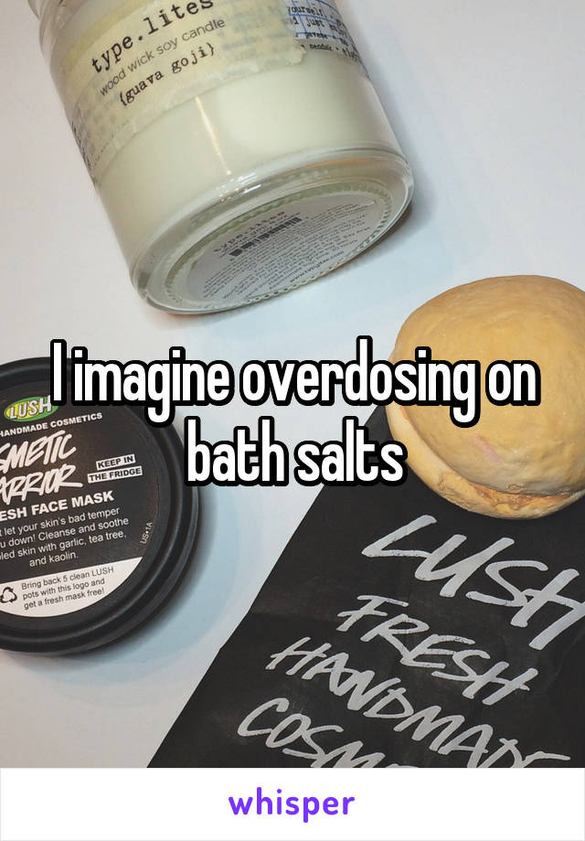 I imagine overdosing on bath salts