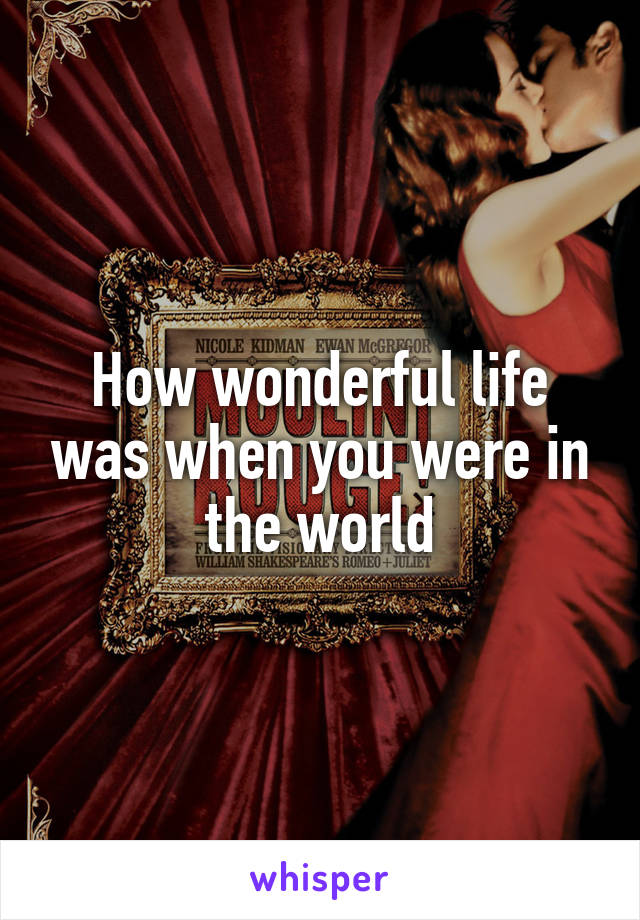 How wonderful life was when you were in the world