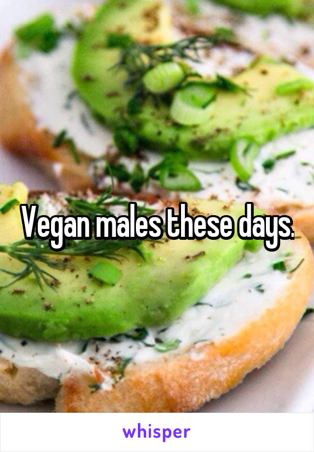 Vegan males these days.