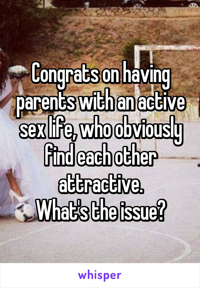 Congrats on having parents with an active sex life, who obviously find each other attractive.
What's the issue?