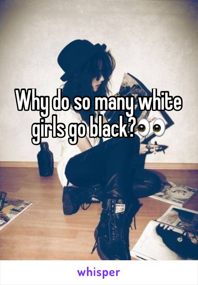 Why do so many white girls go black?👀