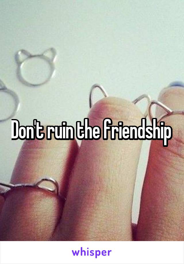 Don't ruin the friendship 
