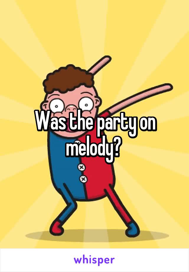 Was the party on melody? 