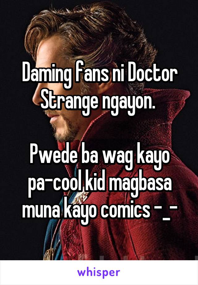 Daming fans ni Doctor Strange ngayon. 

Pwede ba wag kayo pa-cool kid magbasa muna kayo comics -_-
