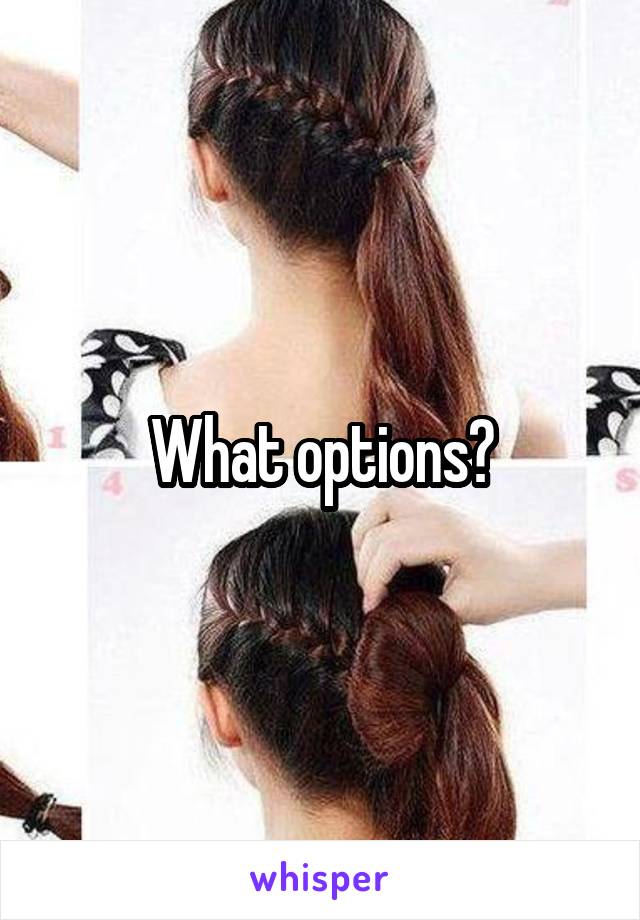 What options?