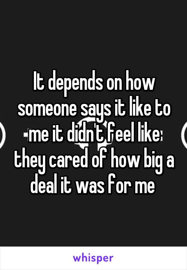 It depends on how someone says it like to me it didn't feel like they cared of how big a deal it was for me 