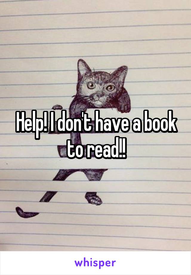 Help! I don't have a book to read!!