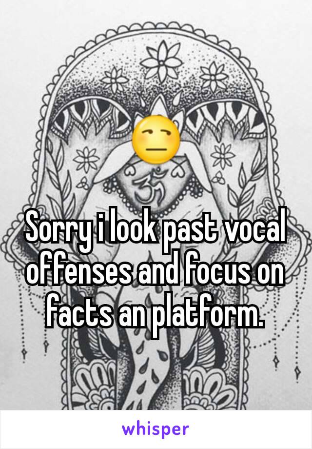 😒

Sorry i look past vocal offenses and focus on facts an platform.