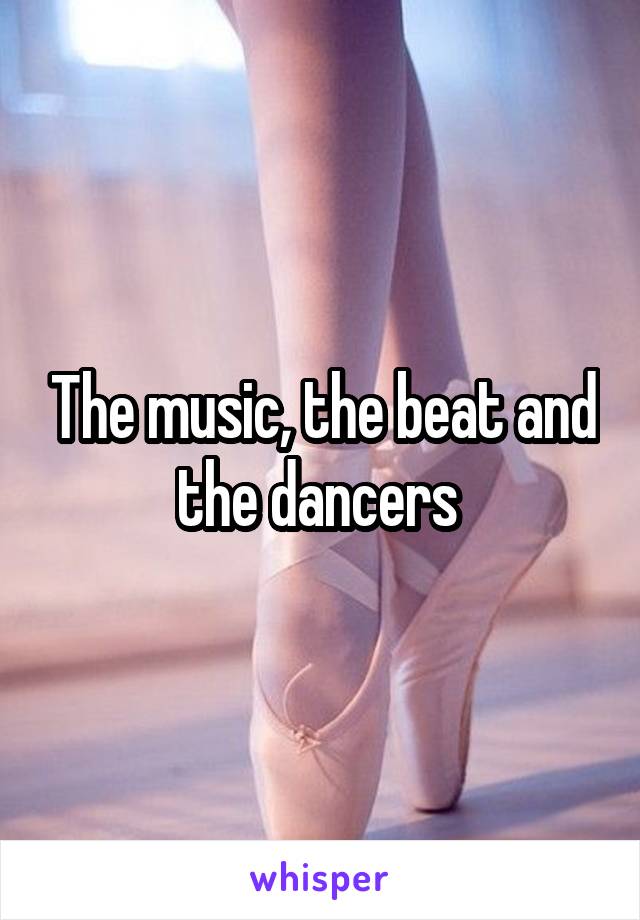 The music, the beat and the dancers 