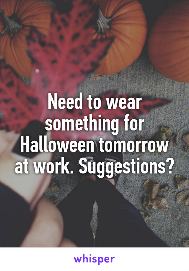 Need to wear something for Halloween tomorrow at work. Suggestions?