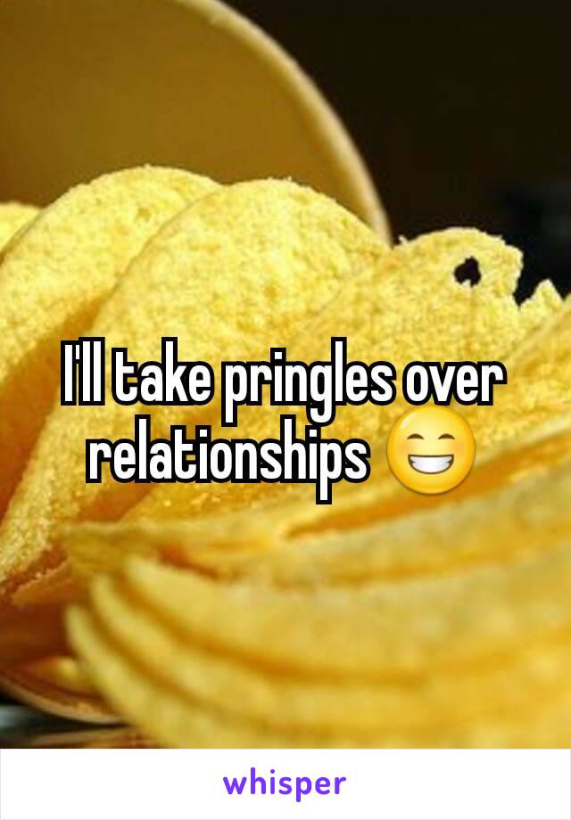 I'll take pringles over relationships 😁