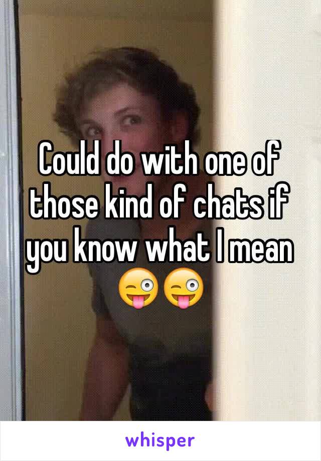 Could do with one of those kind of chats if you know what I mean 😜😜