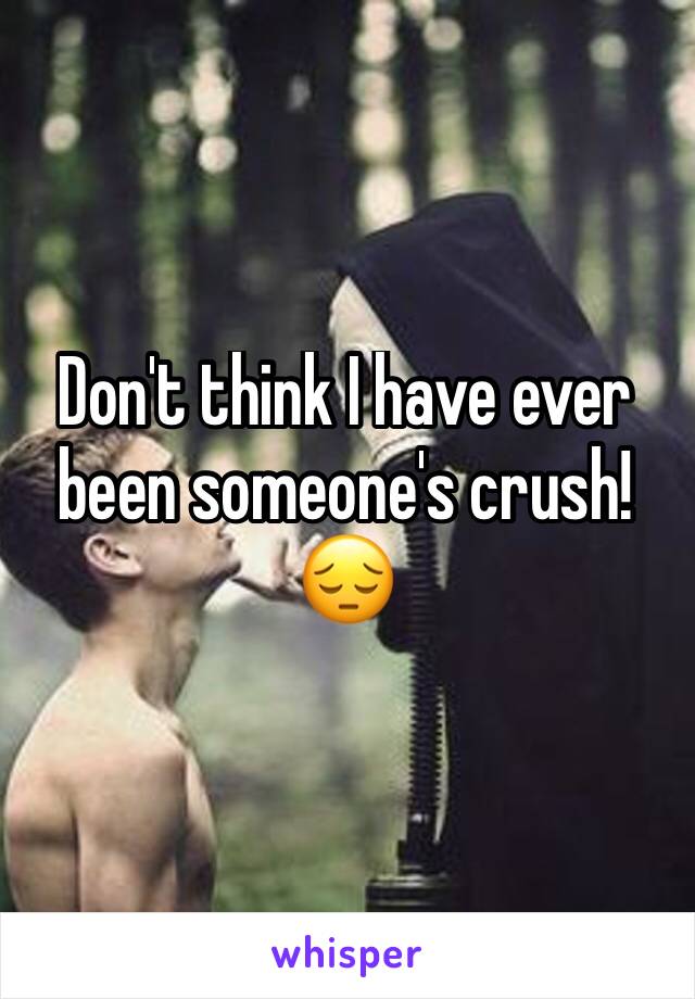 Don't think I have ever been someone's crush! 😔