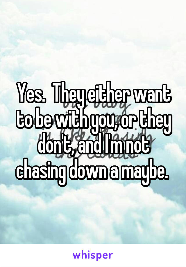 Yes.  They either want to be with you, or they don't, and I'm not chasing down a maybe. 