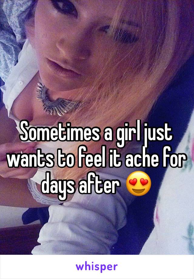 Sometimes a girl just wants to feel it ache for days after 😍