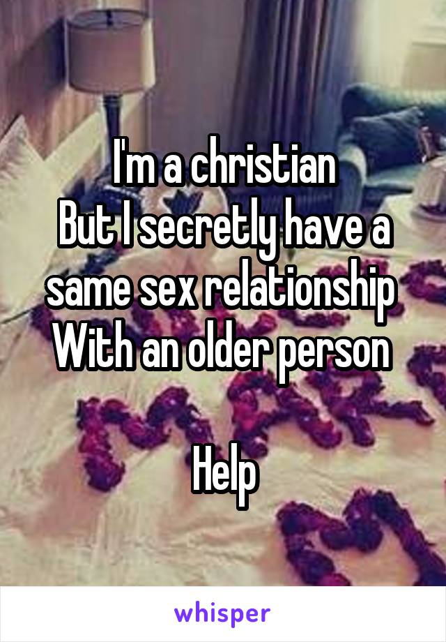 I'm a christian
But I secretly have a same sex relationship 
With an older person 

Help