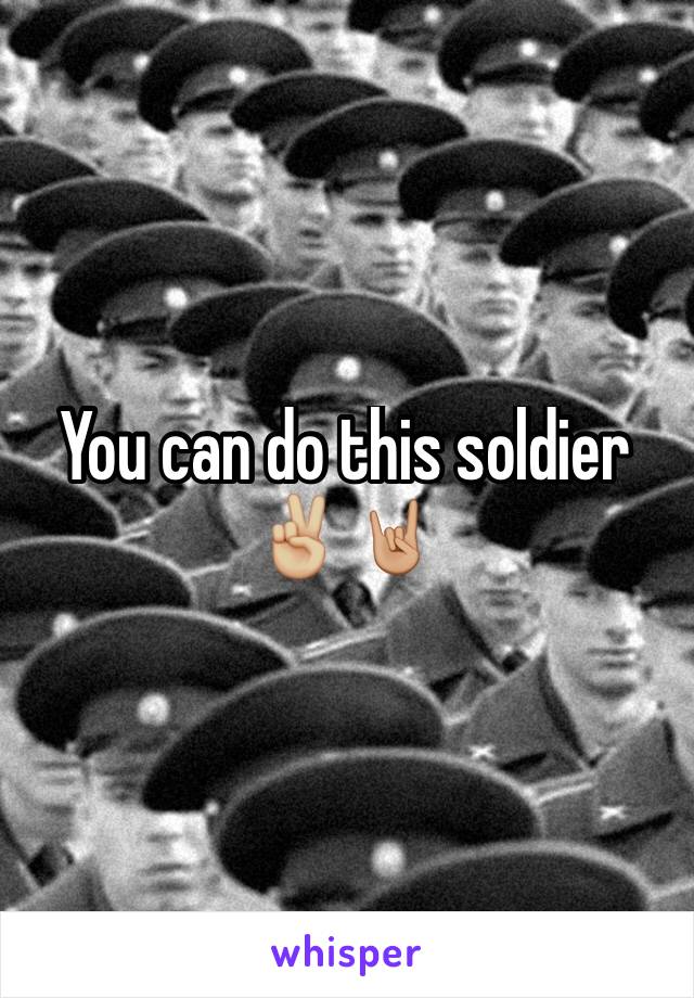 You can do this soldier ✌🏼️🤘🏼