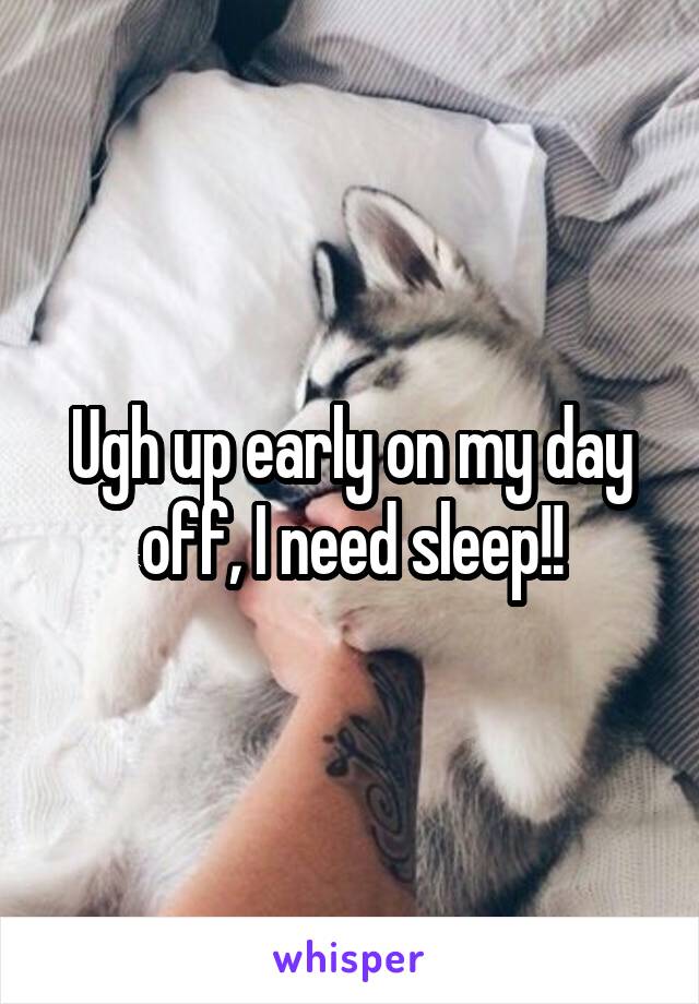 Ugh up early on my day off, I need sleep!!