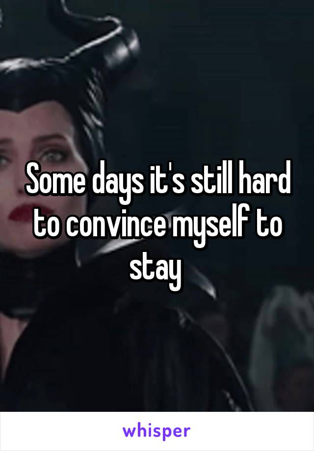 Some days it's still hard to convince myself to stay 