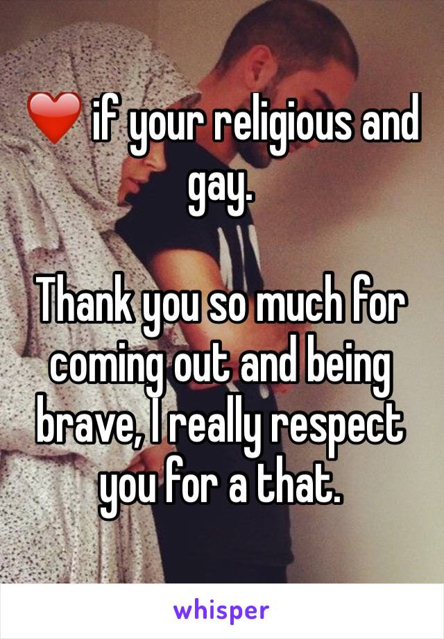 ❤️ if your religious and gay.

Thank you so much for coming out and being brave, I really respect you for a that.