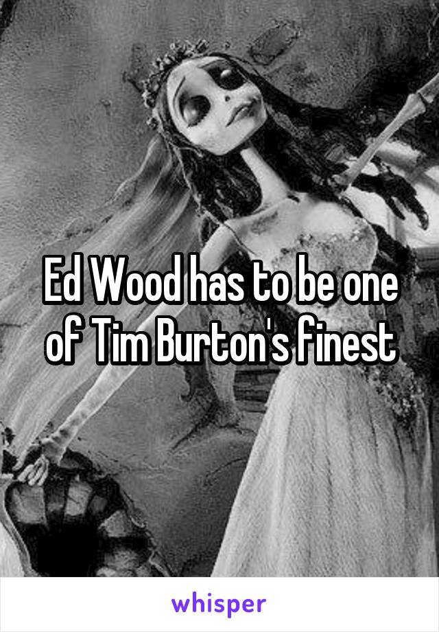 Ed Wood has to be one of Tim Burton's finest