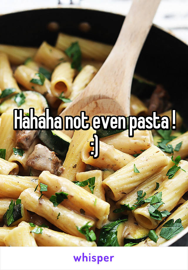 Hahaha not even pasta ! :)