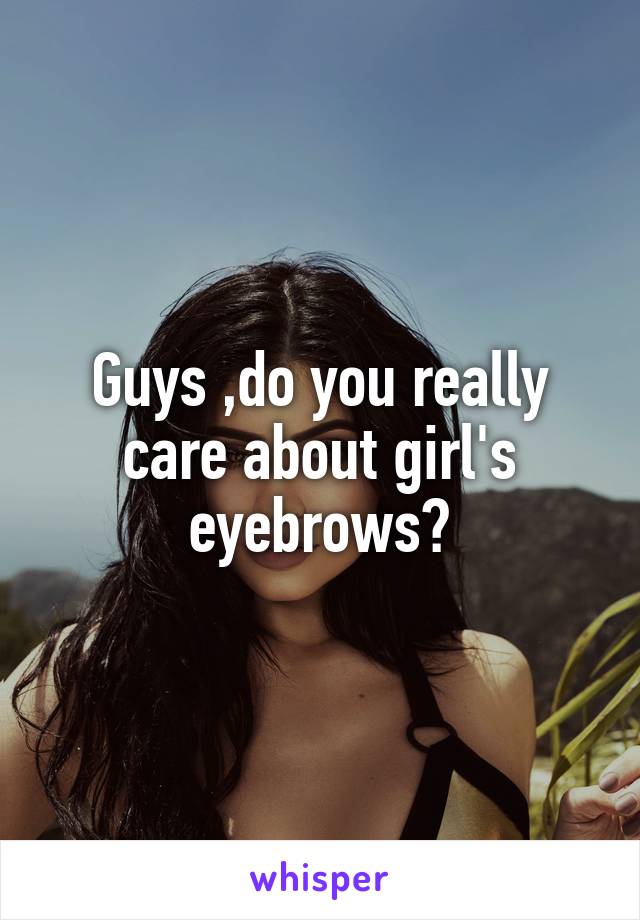 Guys ,do you really care about girl's eyebrows?