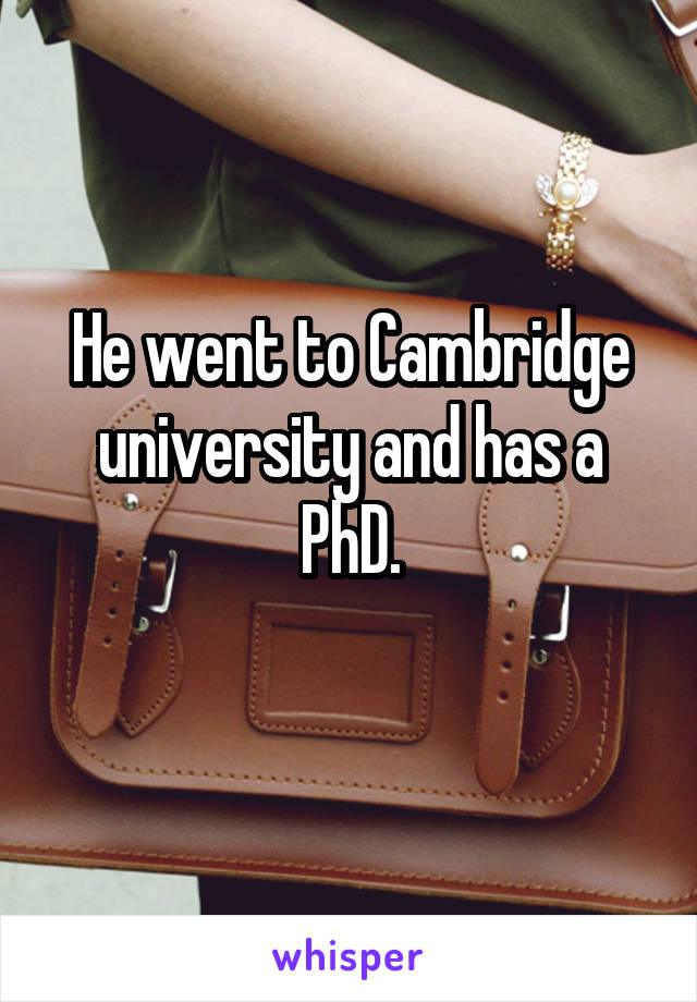 He went to Cambridge university and has a PhD.
