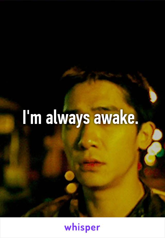 I'm always awake. 