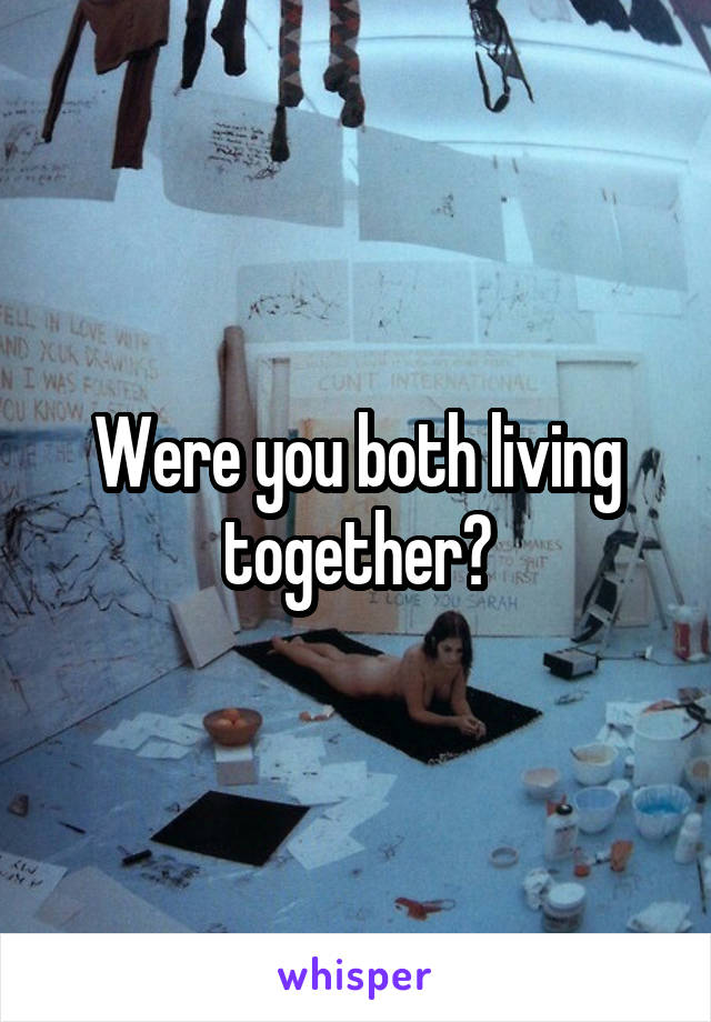 Were you both living together?