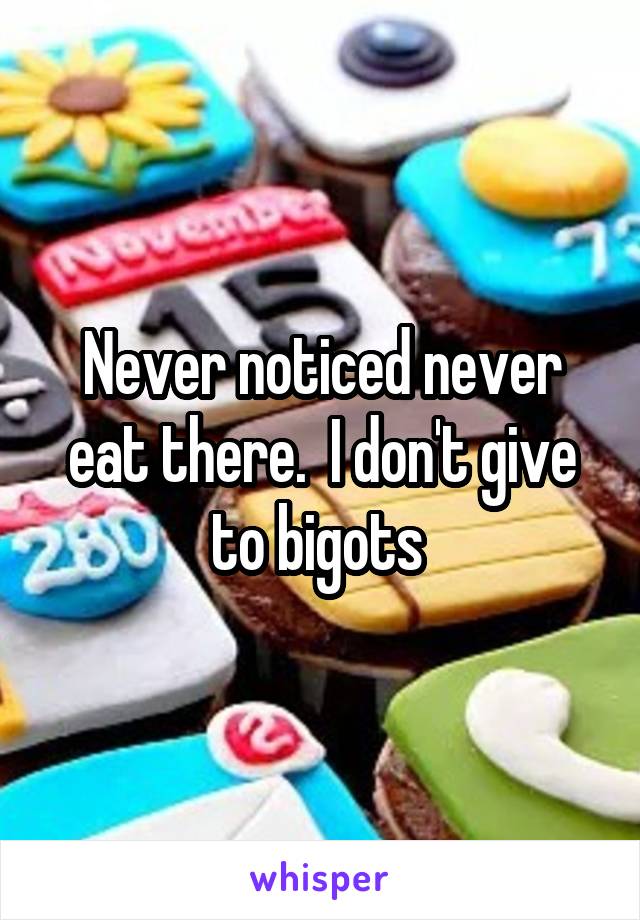 Never noticed never eat there.  I don't give to bigots 
