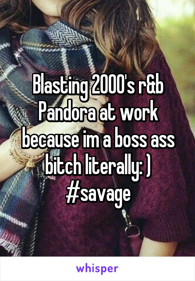 Blasting 2000's r&b Pandora at work because im a boss ass bitch literally: ) #savage