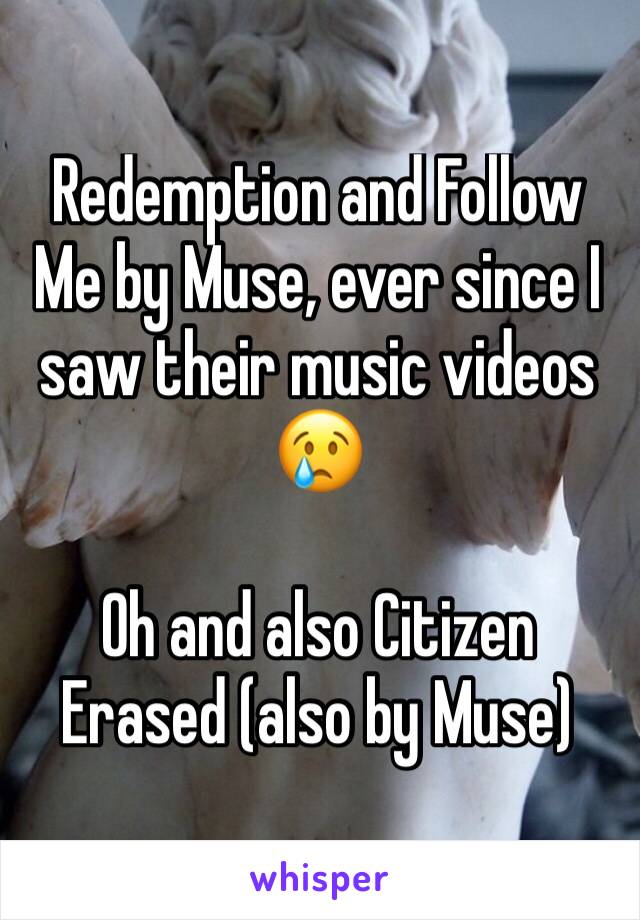 Redemption and Follow Me by Muse, ever since I saw their music videos 😢

Oh and also Citizen Erased (also by Muse)