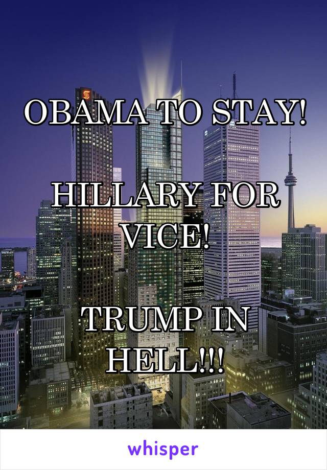 OBAMA TO STAY!

HILLARY FOR VICE!

TRUMP IN HELL!!!